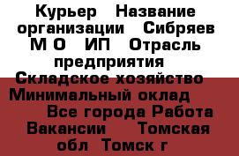 Курьер › Название организации ­ Сибряев М.О., ИП › Отрасль предприятия ­ Складское хозяйство › Минимальный оклад ­ 30 000 - Все города Работа » Вакансии   . Томская обл.,Томск г.